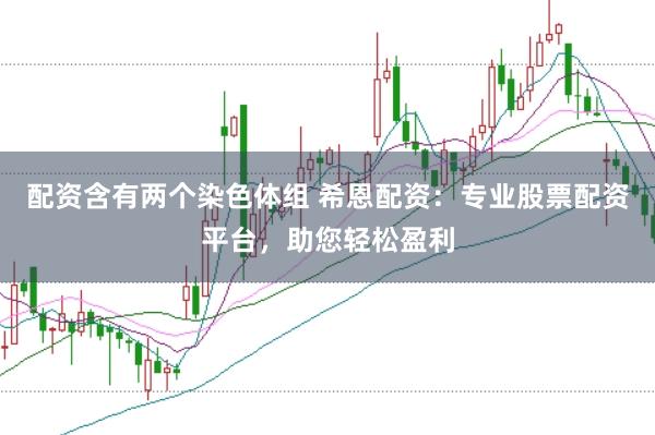 配资含有两个染色体组 希恩配资：专业股票配资平台，助您轻松盈利