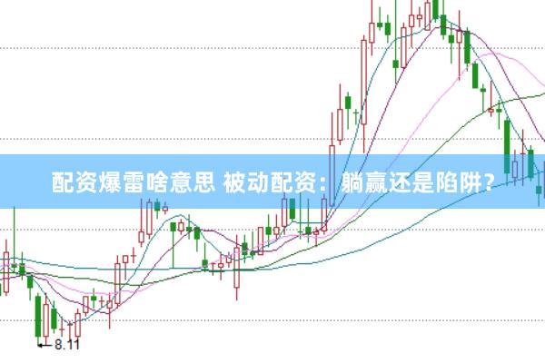 配资爆雷啥意思 被动配资：躺赢还是陷阱？