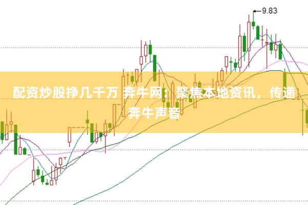配资炒股挣几千万 奔牛网：聚焦本地资讯，传递奔牛声音