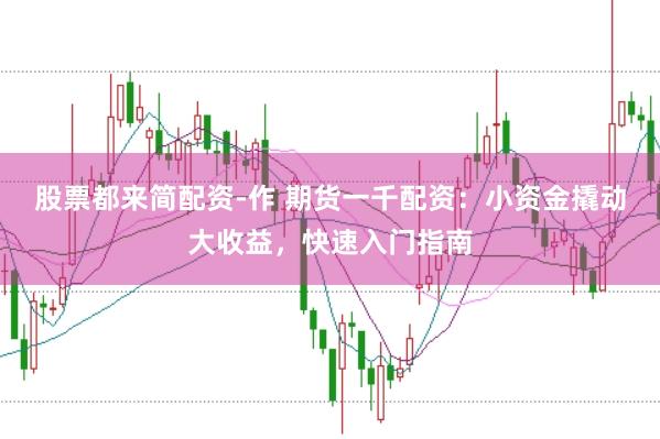 股票都来简配资-作 期货一千配资：小资金撬动大收益，快速入门指南