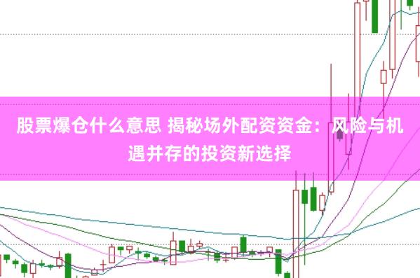 股票爆仓什么意思 揭秘场外配资资金：风险与机遇并存的投资新选择