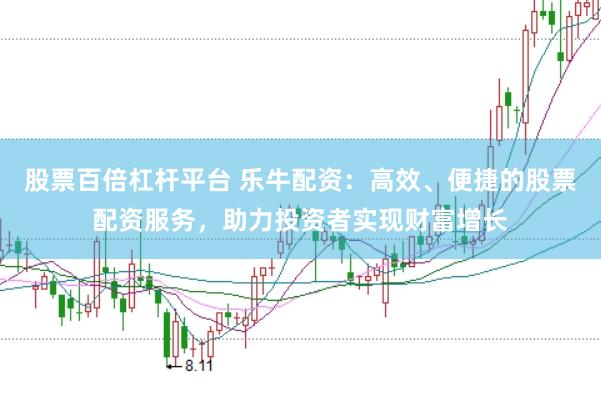 股票百倍杠杆平台 乐牛配资：高效、便捷的股票配资服务，助力投资者实现财富增长