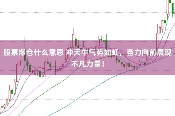 股票爆仓什么意思 冲天牛气势如虹，奋力向前展现不凡力量！