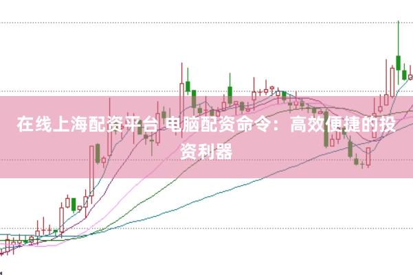 在线上海配资平台 电脑配资命令：高效便捷的投资利器