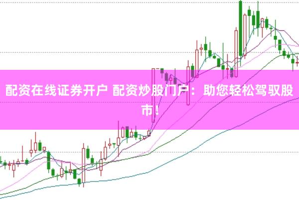 配资在线证券开户 配资炒股门户：助您轻松驾驭股市！