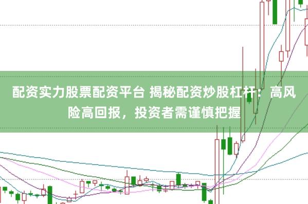 配资实力股票配资平台 揭秘配资炒股杠杆：高风险高回报，投资者需谨慎把握
