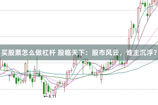 买股票怎么做杠杆 股临天下：股市风云，谁主沉浮？