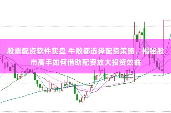 股票配资软件实盘 牛散都选择配资策略，揭秘股市高手如何借助配资放大投资效益