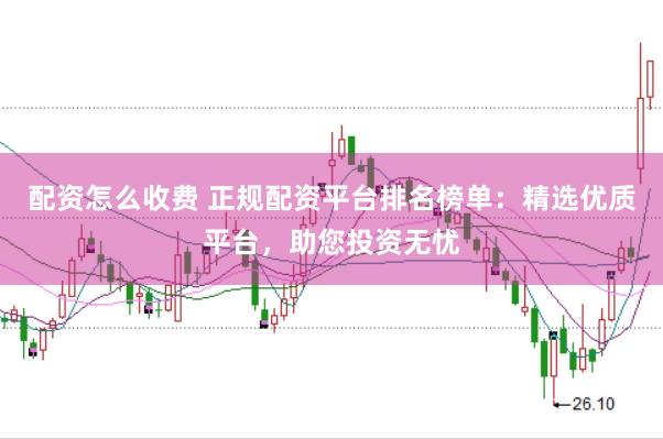配资怎么收费 正规配资平台排名榜单：精选优质平台，助您投资无忧