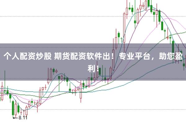个人配资炒股 期货配资软件出！专业平台，助您盈利！