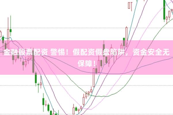 金融股票配资 警惕！假配资假盘陷阱，资金安全无保障！