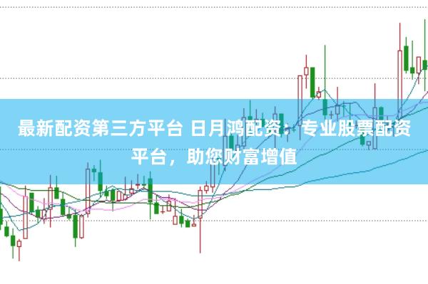 最新配资第三方平台 日月鸿配资：专业股票配资平台，助您财富增值