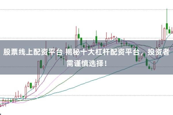 股票线上配资平台 揭秘十大杠杆配资平台，投资者需谨慎选择！