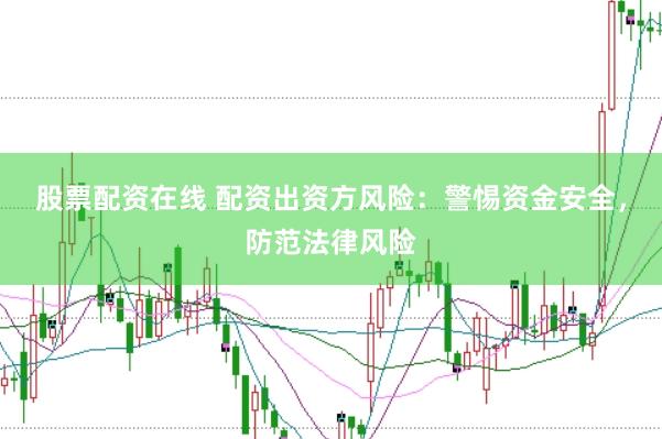 股票配资在线 配资出资方风险：警惕资金安全，防范法律风险