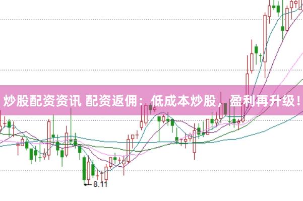 炒股配资资讯 配资返佣：低成本炒股，盈利再升级！