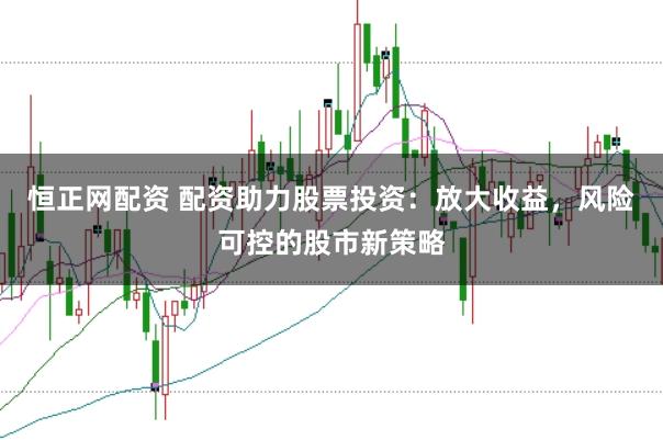 恒正网配资 配资助力股票投资：放大收益，风险可控的股市新策略