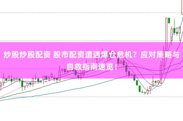 炒股炒股配资 股市配资遭遇爆仓危机？应对策略与自救指南速览！