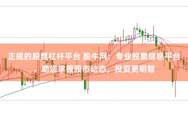 正规的股票杠杆平台 股牛网：专业股票信息平台，助您掌握股市动态，投资更明智