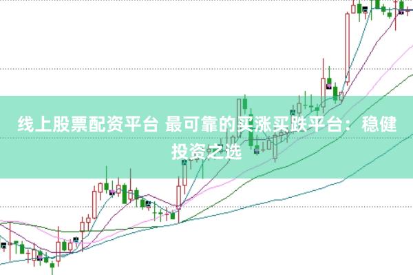 线上股票配资平台 最可靠的买涨买跌平台：稳健投资之选