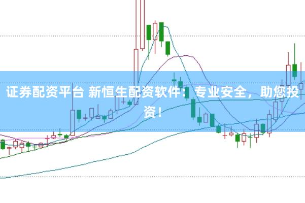 证券配资平台 新恒生配资软件：专业安全，助您投资！