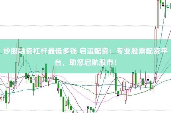 炒股融资杠杆最低多钱 启运配资：专业股票配资平台，助您启航股市！