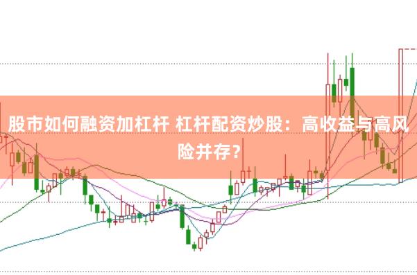 股市如何融资加杠杆 杠杆配资炒股：高收益与高风险并存？