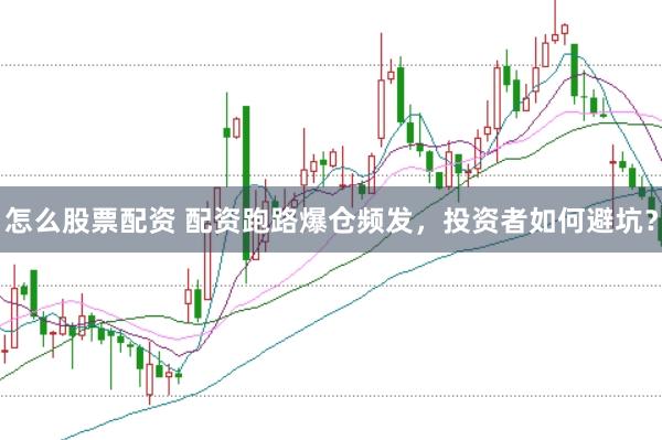 怎么股票配资 配资跑路爆仓频发，投资者如何避坑？