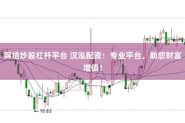 网络炒股杠杆平台 汉泓配资：专业平台，助您财富增值！