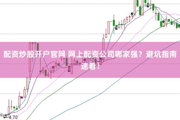 配资炒股开户官网 网上配资公司哪家强？避坑指南速看！