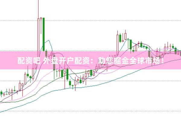 配资吧 外盘开户配资：助您掘金全球市场！
