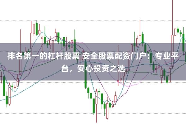 排名第一的杠杆股票 安全股票配资门户：专业平台，安心投资之选