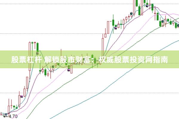 股票杠杆 解锁股市财富:权威股票投资网指南