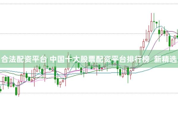 合法配资平台 中国十大股票配资平台排行榜  新精选