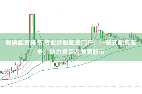 股票配资排名 专业炒股配资门户：一站式配资服务，助力投资者驰骋股市