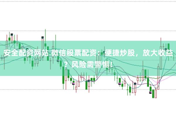 安全配资网站 微信股票配资:便捷炒股,放大收益?风险需警惕!