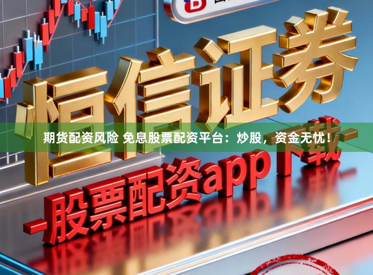 期货配资风险 免息股票配资平台：炒股，资金无忧！