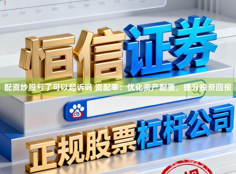 配资炒股亏了可以起诉吗 资配率：优化资产配置，提升投资回报