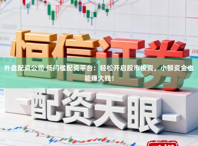 外盘配资公司 低门槛配资平台：轻松开启股市投资，小额资金也能赚大钱！