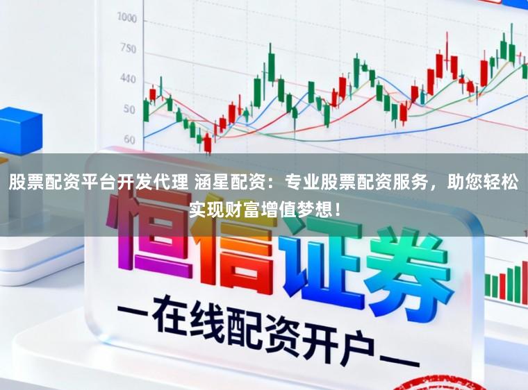 股票配资平台开发代理 涵星配资:专业股票配资服务,助您轻松实现财富增值梦想!