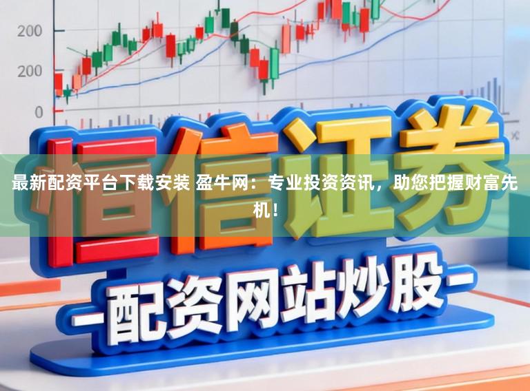 最新配资平台下载安装 盈牛网：专业投资资讯，助您把握财富先机！