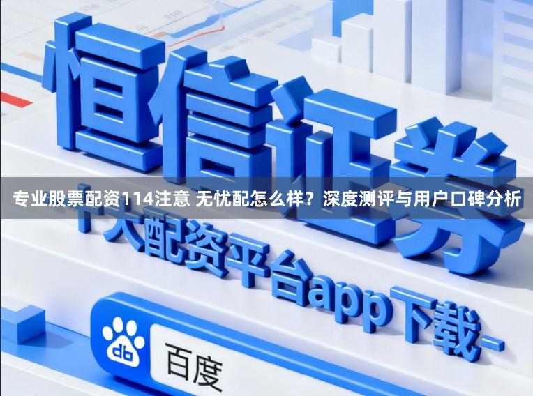 专业股票配资114注意 无忧配怎么样？深度测评与用户口碑分析