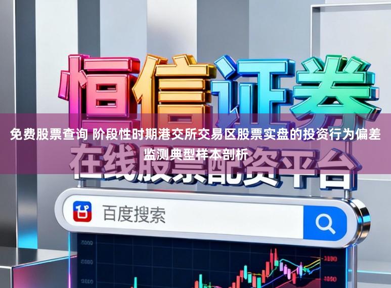 免费股票查询 阶段性时期港交所交易区股票实盘的投资行为偏差监测典型样本剖析