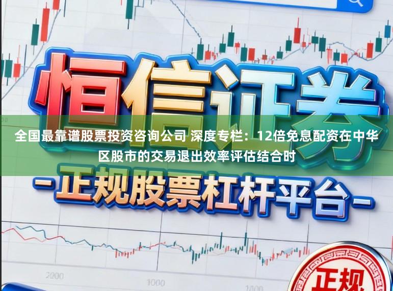 全国最靠谱股票投资咨询公司 深度专栏:12倍免息配资在中华区股市的交易退出效率评估结合时
