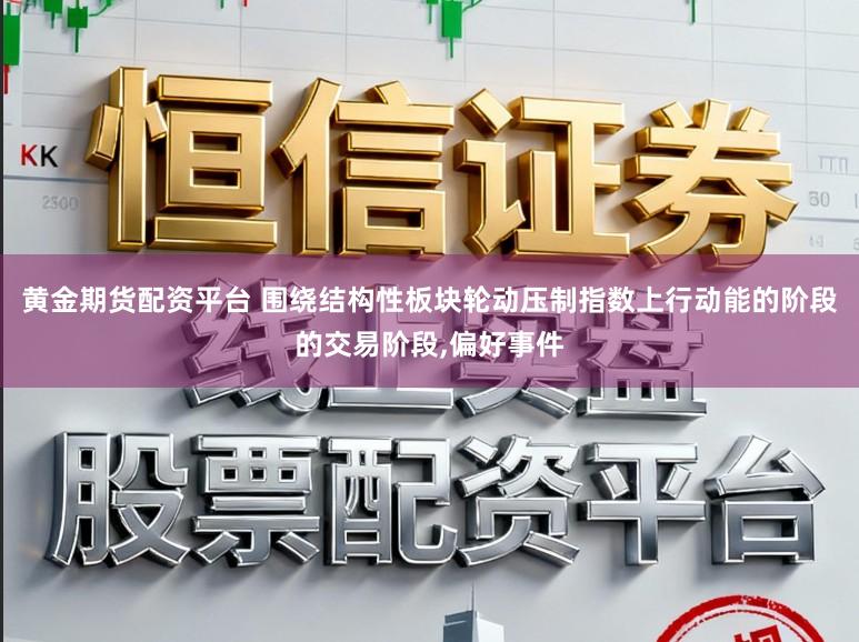 黄金期货配资平台 围绕结构性板块轮动压制指数上行动能的阶段的交易阶段，偏好事件