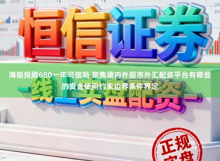 海能投顾680一年可信吗 聚焦境内外股市外汇配资平台有哪些的资金使用约束边界条件界定