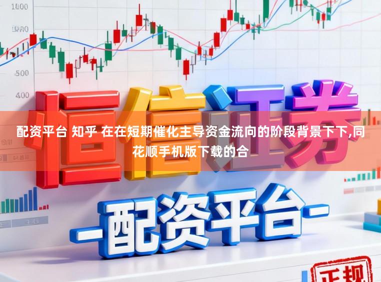 配资平台 知乎 在在短期催化主导资金流向的阶段背景下下，同花顺手机版下载的合