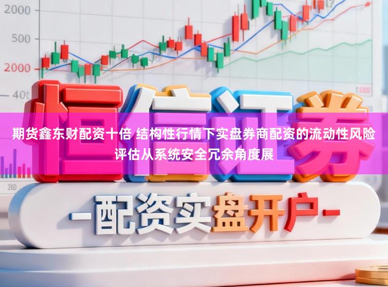 期货鑫东财配资十倍 结构性行情下实盘券商配资的流动性风险评估从系统安全冗余角度展