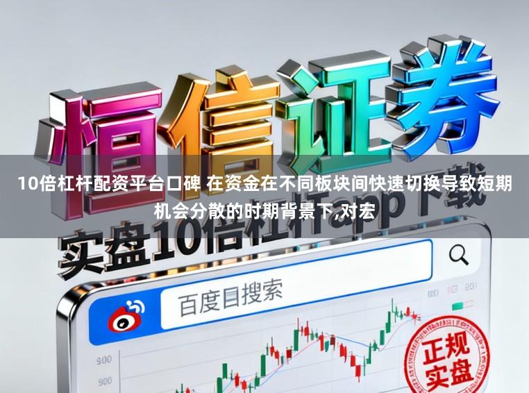 10倍杠杆配资平台口碑 在资金在不同板块间快速切换导致短期机会分散的时期背景下，对宏