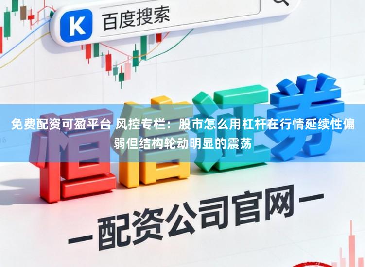 免费配资可盈平台 风控专栏：股市怎么用杠杆在行情延续性偏弱但结构轮动明显的震荡