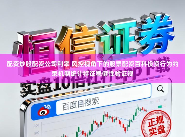 配资炒股配资公司利率 风控视角下的股票配资百科投资行为约束机制统计特征稳健性验证视